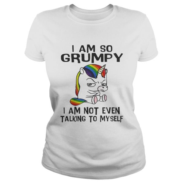 Unicorn I am so Grumpy I am not even talking to mysefl shirt