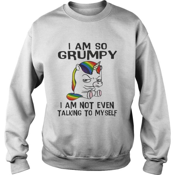 Unicorn I am so Grumpy I am not even talking to mysefl shirt