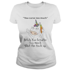 Unicorn You Curse Too Much Bitch You Breathe T Shirt 1