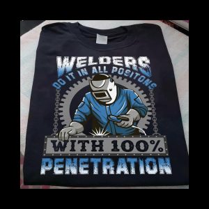 Welders do it in all positions with 100 penetration shirt 2