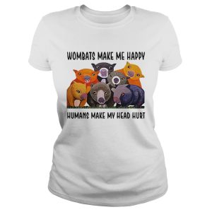 Wombats make me happy human make my head hurt shirt 1