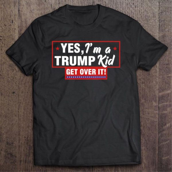 Yes I’m A Trump Kid Get Over It Shirt