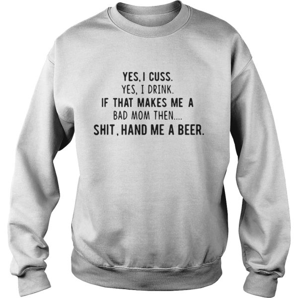 Yes I cuss yes I drink if that makes me a bad mom then shit hand me a beer shirt