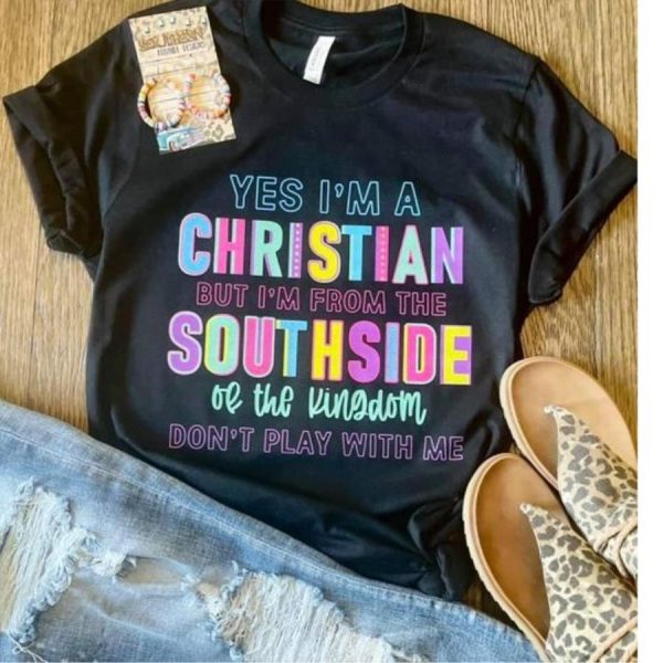 Yes Im A Christian But Im From The Southside Of The Kingdom Dont Play With Me Shirt