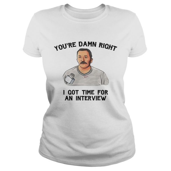 You’re damn right I got time for an interview shirt