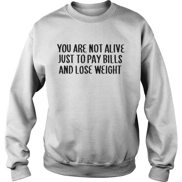 You Are Not Alive Just To Pay Bills And Lose Weight Shirt