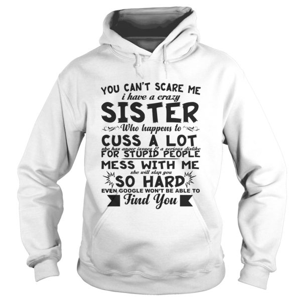 You can’t scare me i have a crazy sister who happens to cuss a lot shirt