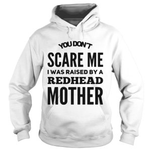 You don't scared me I was raised by a redhead mother shirt 3