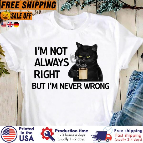 black cat coffee i’m not always right but i’m never wrong shirt