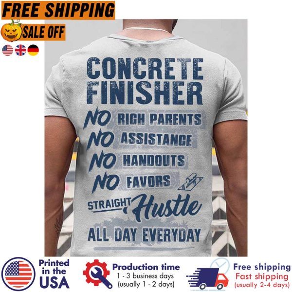 concrete finisher no rich parents no assistance no handouts no favors straight hustle all day everyday shirt