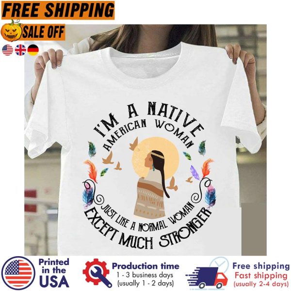 girl i’m a native american woman just like a normal woman except much stronger shirt