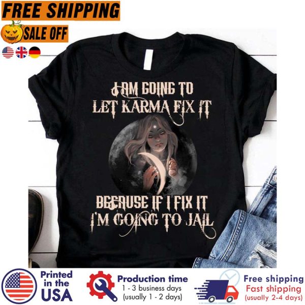 i am going to let karma fix it because if I fix it i’m going to jail shirt