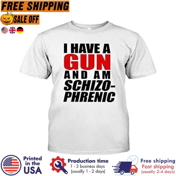 i have a gun and am Schizophrenic shirt