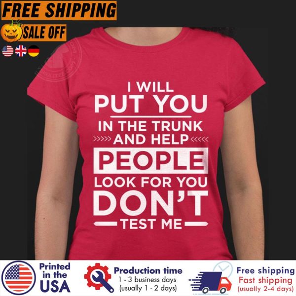 i will put you in the trunk and help people look for you don’t test me shirt