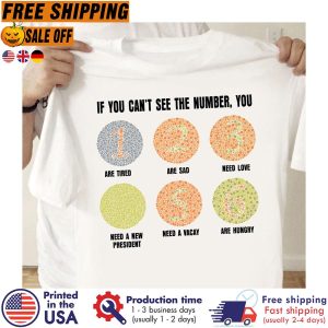 if you cant see the number you are tired are sad need love need a new president need a vacay are hungry shirt 1