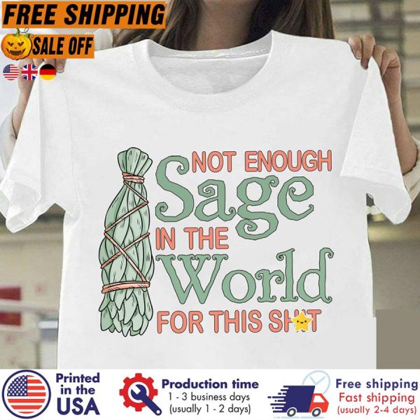 not enough sage in the world for this shit shirt