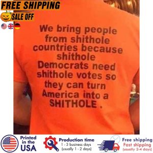 we bring people from shit hole countries because shithole democrats need shithole shirt 1