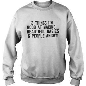 2 Things Im Good At Making Beautiful BabiesPeople Angry Shirt 3