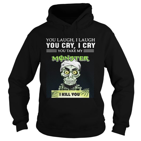 Achmed you laugh I laugh you cry I cry you take my Monster I kill you shirt