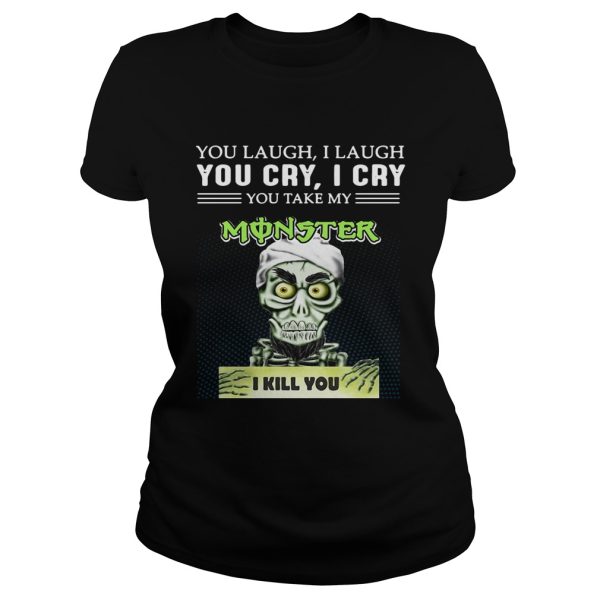 Achmed you laugh I laugh you cry I cry you take my Monster I kill you shirt