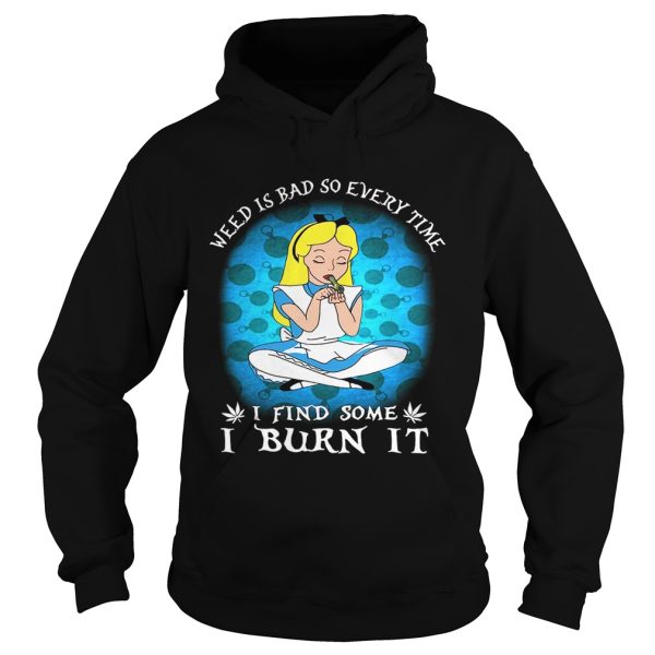 Alice In Wonderland weed is bad so every time I find some I burn it shirt