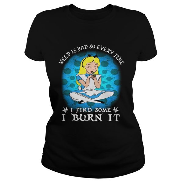 Alice In Wonderland weed is bad so every time I find some I burn it shirt