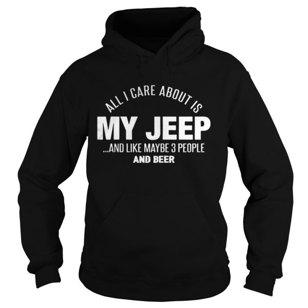 All I Care About Is My Jeep And Like Maybe 3 People And Beer Shirt