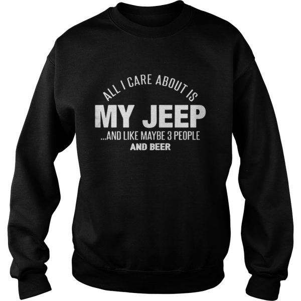 All I Care About Is My Jeep And Like Maybe 3 People And Beer Shirt