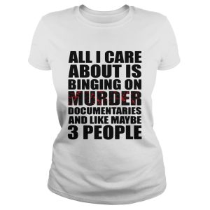 All I care about is binging on murder documentaries and like maybe 3 people shirt 3