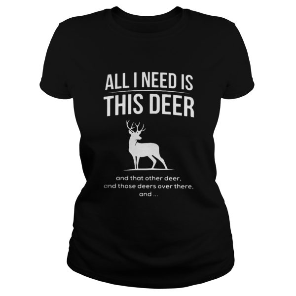 All I need is this deer and that other deer Christmas shirt