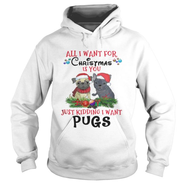 All I want for Christmas is You Just Kidding i want Pugs shirt