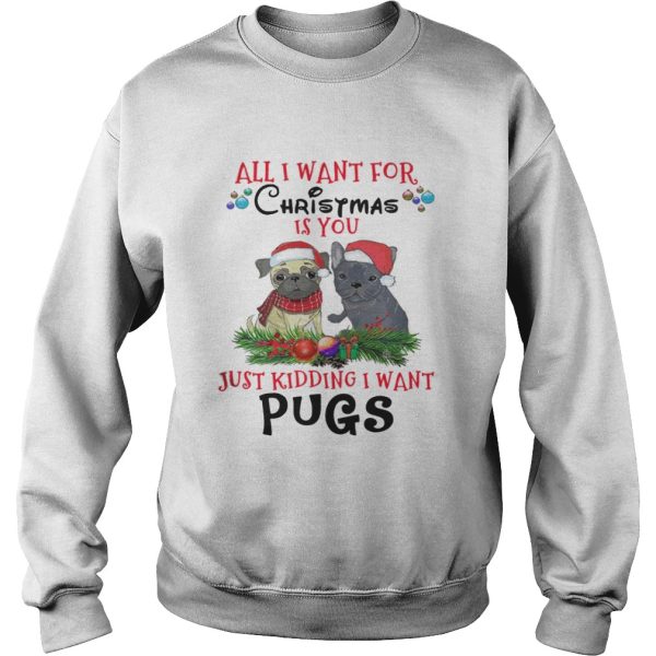 All I want for Christmas is You Just Kidding i want Pugs shirt