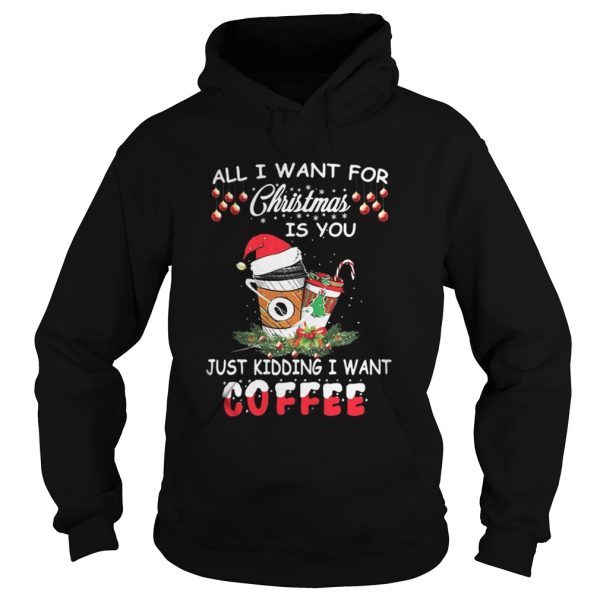 All I want for Christmas is you just kidding I want coffee shirt