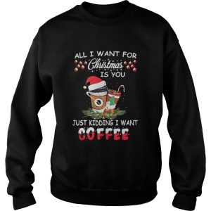 All I want for Christmas is you just kidding I want coffee shirt 2 All I want for Christmas is you just kidding I want coffee shirt 3