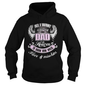 All I want is for my dad in heaven to know how much I love and miss him shirt 1