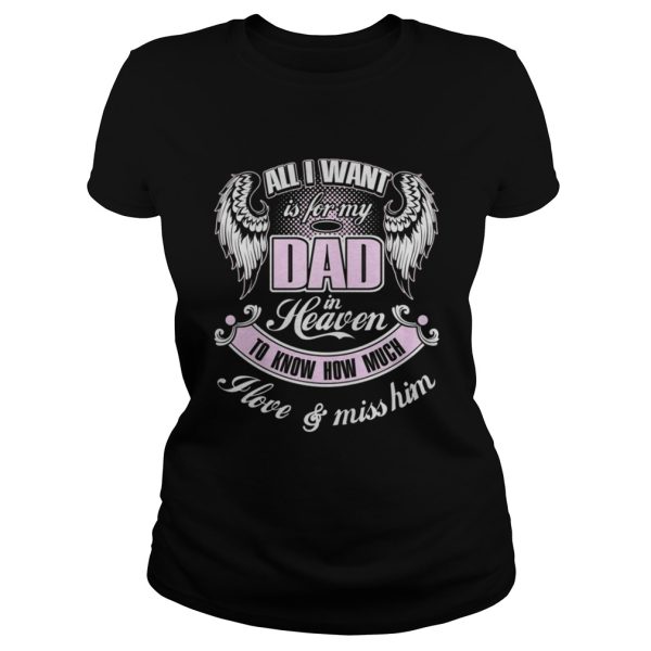 All I want is for my dad in heaven to know how much I love and miss him shirt