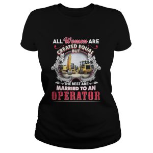 All Women Are Created Equal But The Best Are Married To An Operator Shirt 2