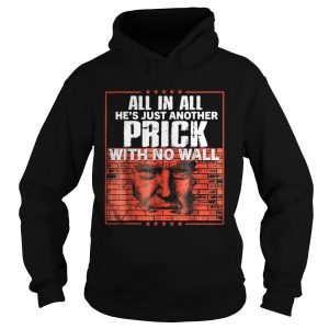 All in all hes just another prick with no wall Trump shirt All in all hes just another prick with no wall Trump shirt 1