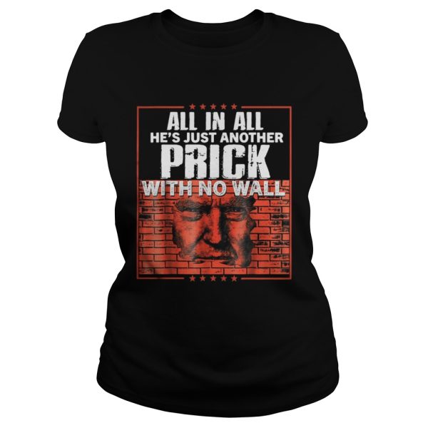 All in all hes just another prick with no wall Trump shirt All in all hes just another prick with no wall Trump shirt