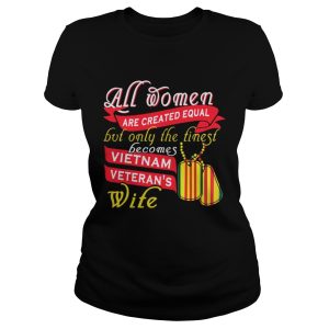 All women are created equal but only the finest becomes vietnam shirt 2