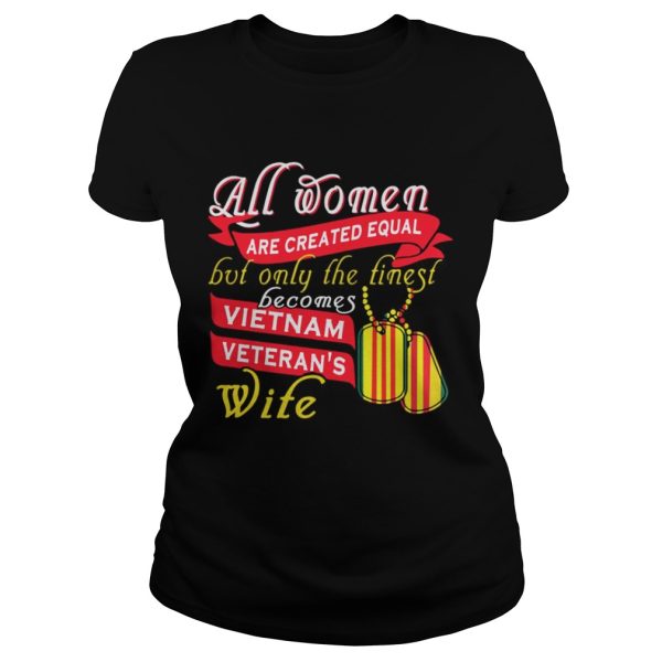 All women are created equal but only the finest becomes vietnam shirt