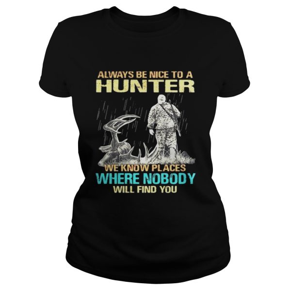 Always be nice to a hunter we know place where nobody will find you shirt