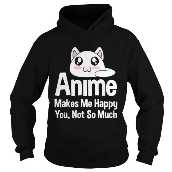 Anime makes me happy you not so much shirt