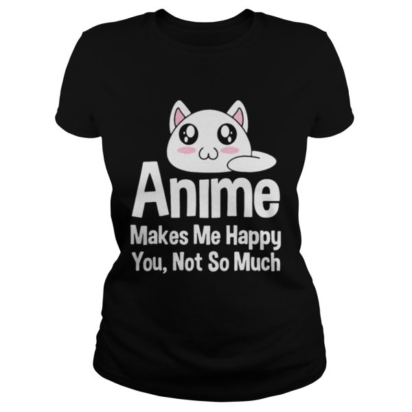 Anime makes me happy you not so much shirt