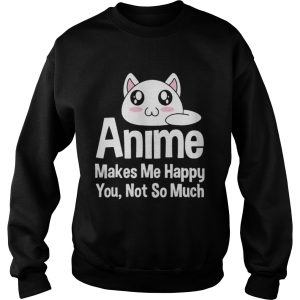 Anime makes me happy you not so much shirt 3