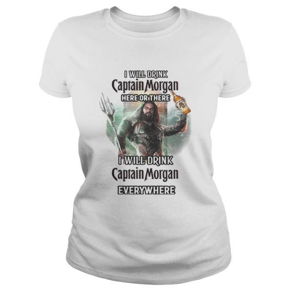 Aquaman I will drink Captain Morgan here there I will drink Captain Morgan everywhere shirt