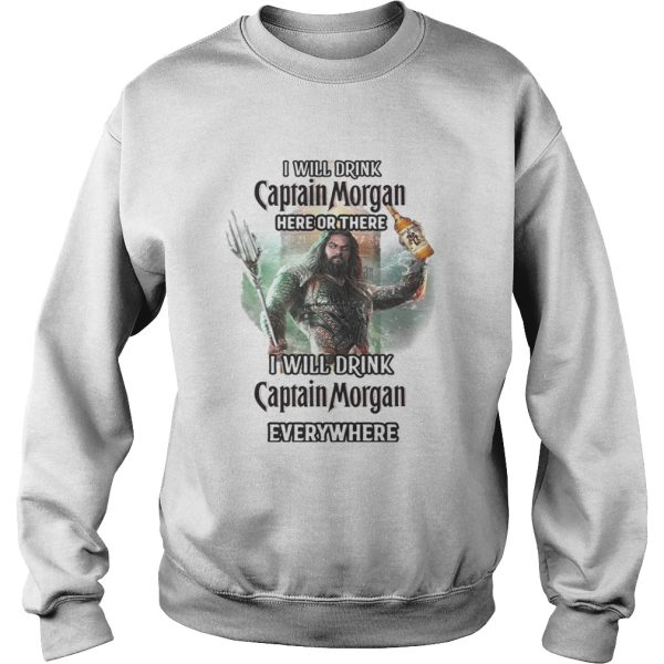 Aquaman I will drink Captain Morgan here there I will drink Captain Morgan everywhere shirt