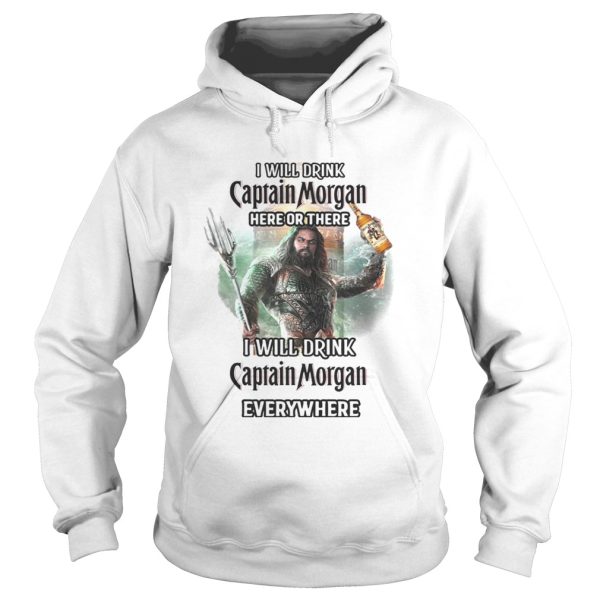 Aquaman I will drink Captain Morgan here there I will drink Captain Morgan everywhere shirt