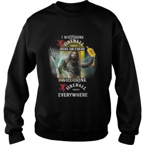 Aquaman I will drink Fireball here there I will drink Fireball everywhere shirt 1