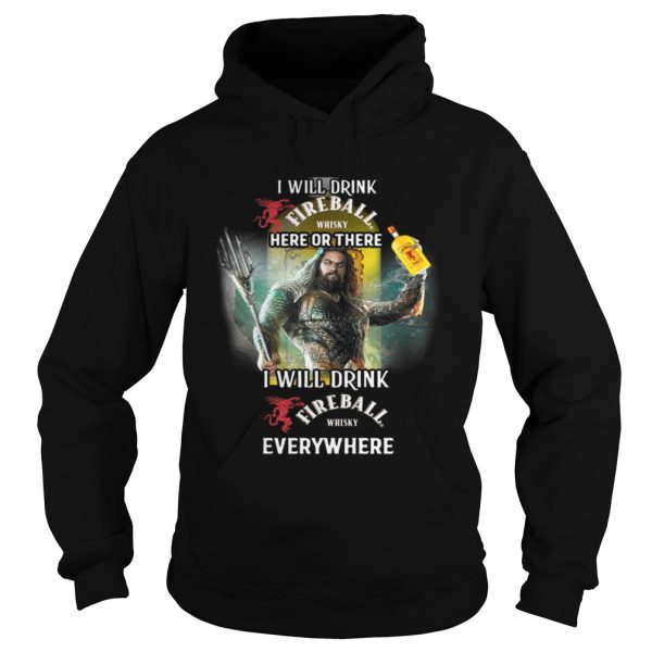 Aquaman I will drink Fireball here there I will drink Fireball everywhere shirt